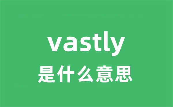 vastly是甚么意义