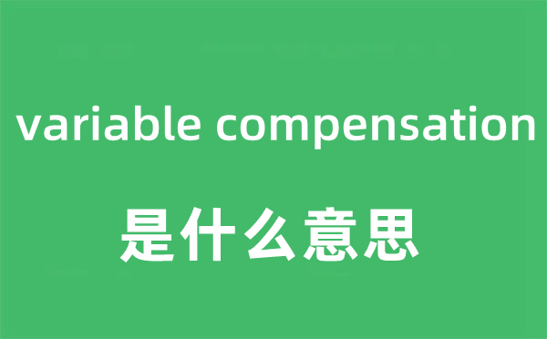 variable compensation是甚么意义