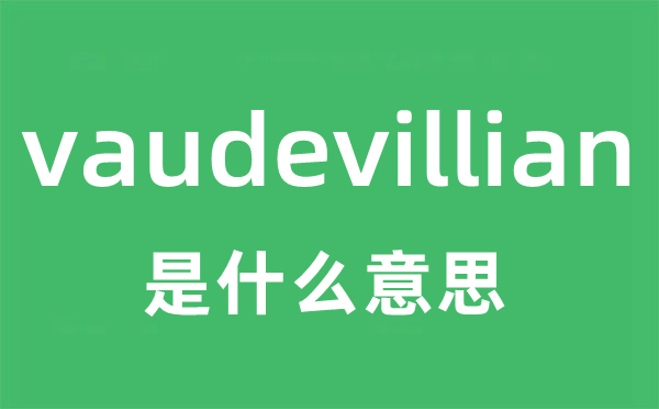 vaudevillian是甚么意义