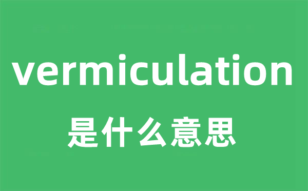 vermiculation是甚么意义