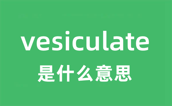 vesiculate是甚么意义