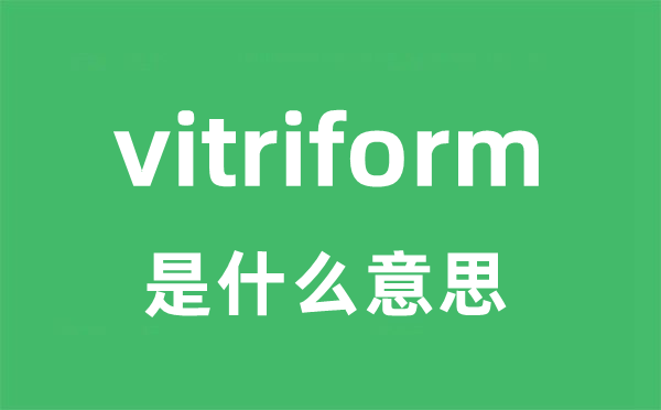 vitriform是甚么意义