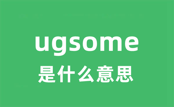 ugsome是甚么意义