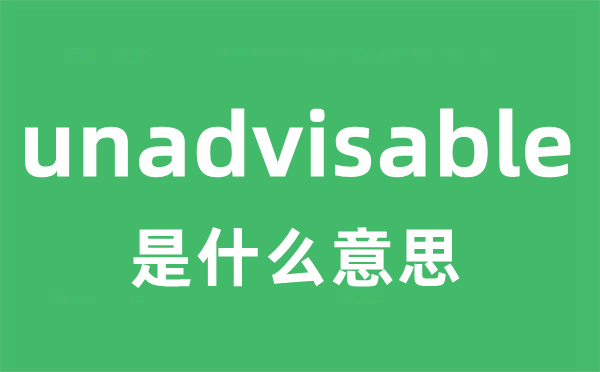 unadvisable是甚么意义