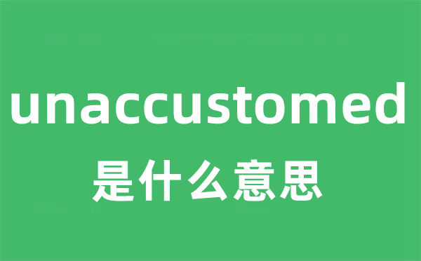 unaccustomed是甚么意义