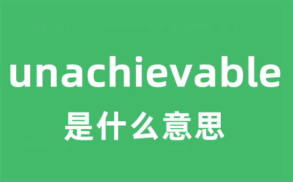 unachievable是甚么意义
