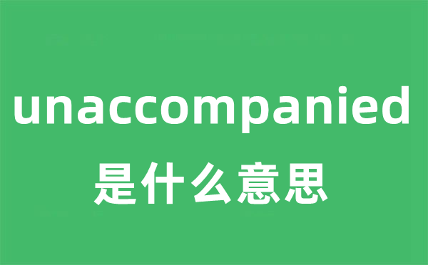 unaccompanied是甚么意义