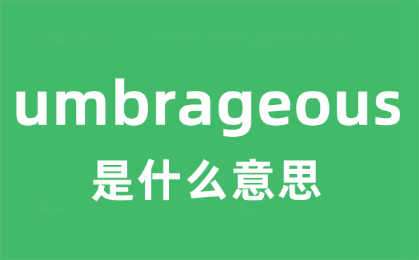umbrageous是甚么意义