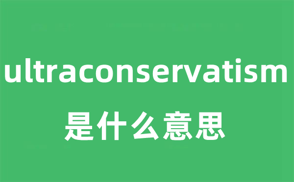 ultraconservatism是甚么意义