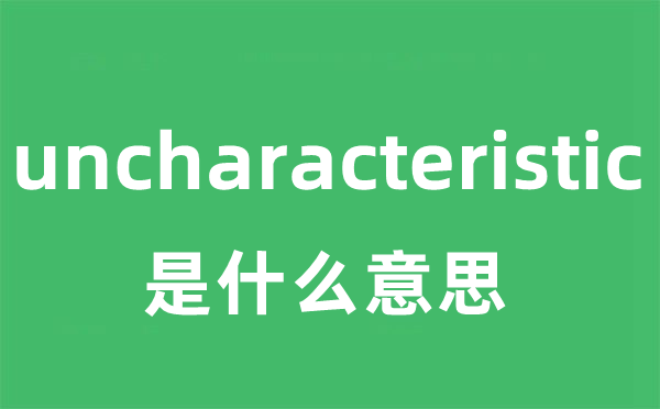 uncharacteristic是甚么意义