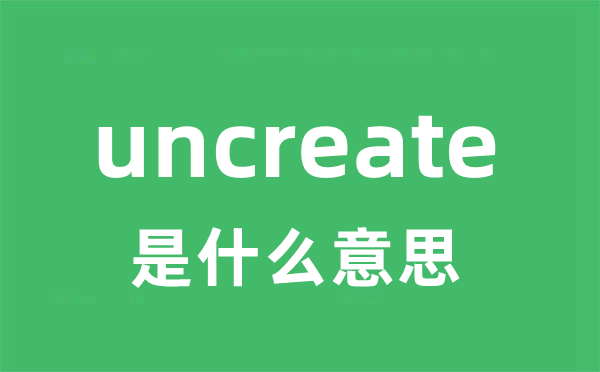 uncreate是甚么意义