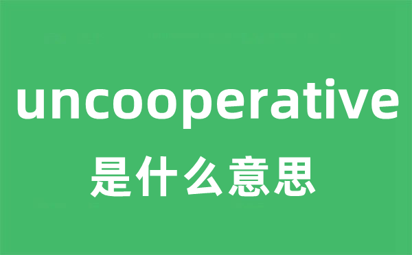 uncooperative是甚么意义