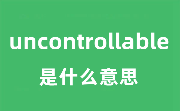 uncontrollable是甚么意义