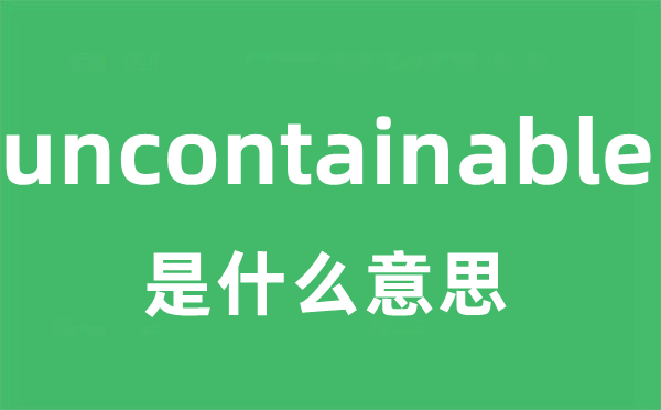 uncontainable是甚么意义