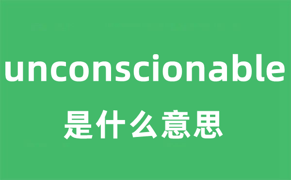 unconscionable是甚么意义