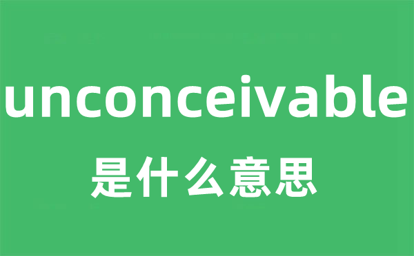 unconceivable是甚么意义