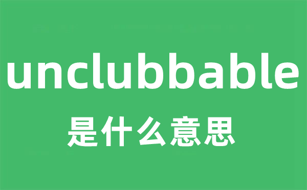 unclubbable是甚么意义