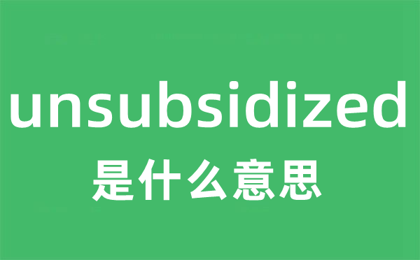 unsubsidized是甚么意义