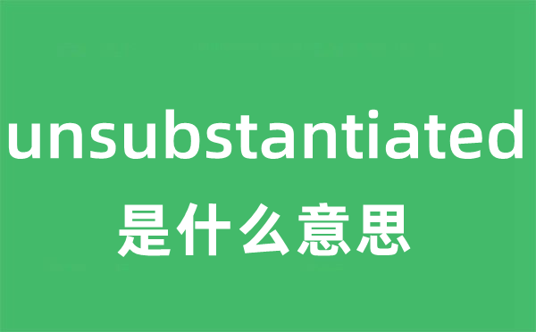unsubstantiated是甚么意义