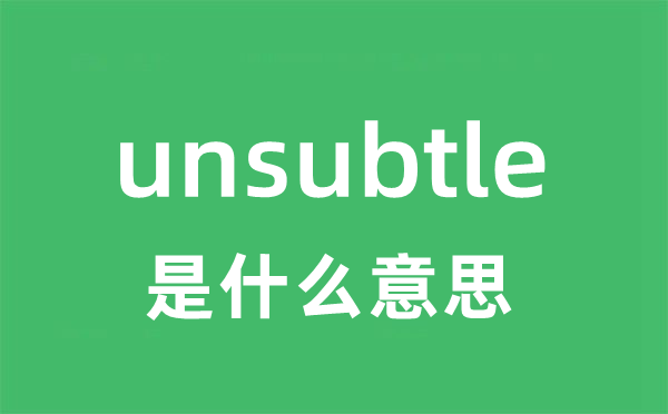 unsubtle是甚么意义