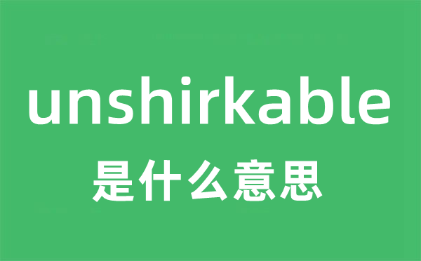 unshirkable是甚么意义