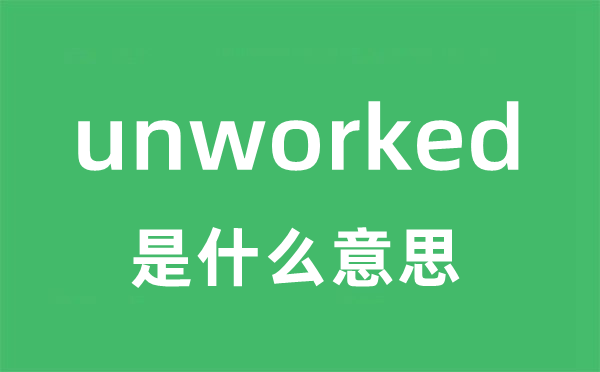 unworked是甚么意义