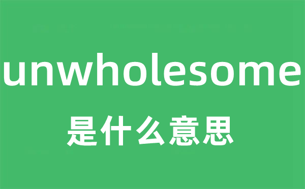 unwholesome是甚么意义