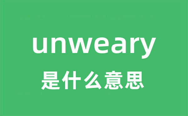 unweary是甚么意义