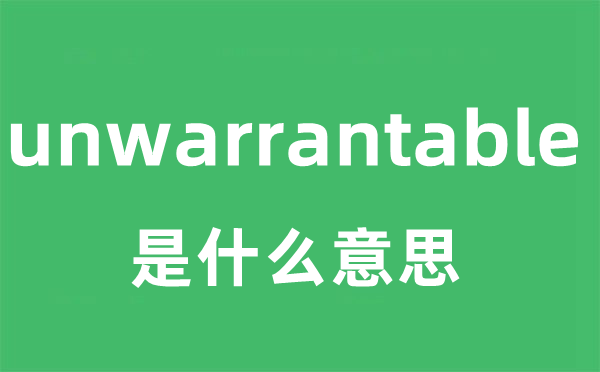 unwarrantable是甚么意义