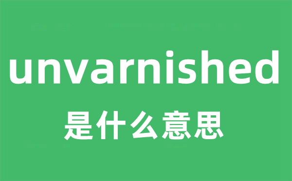 unvarnished是甚么意义
