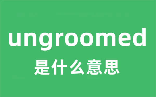 ungroomed是甚么意义