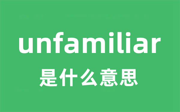 unfamiliar是甚么意义