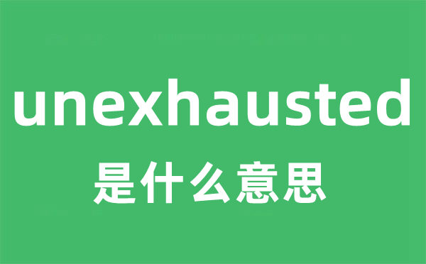 unexhausted是甚么意义