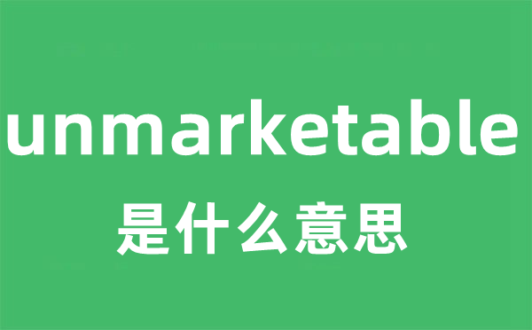 unmarketable是甚么意义
