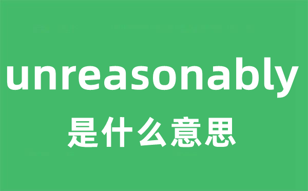 unreasonably是甚么意义