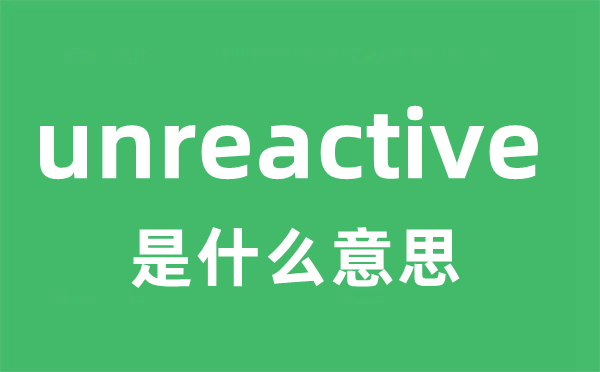 unreactive是甚么意义