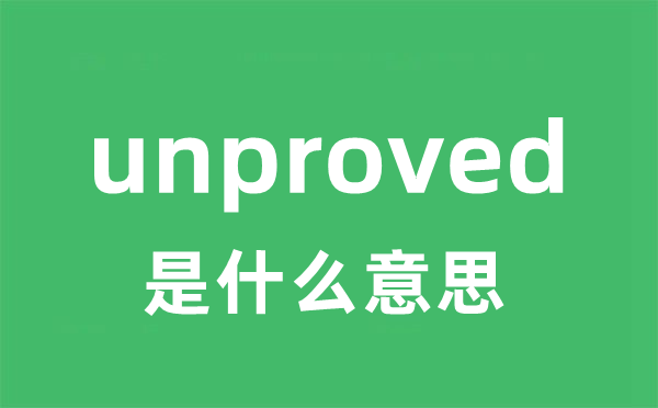 unproved是甚么意义