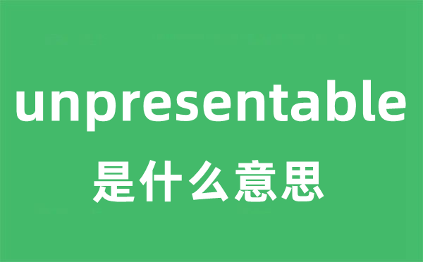unpresentable是甚么意义