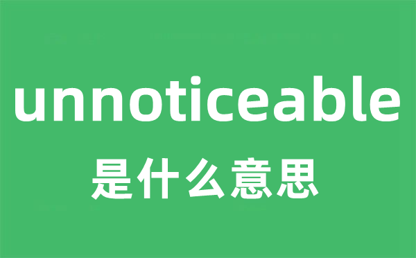 unnoticeable是甚么意义