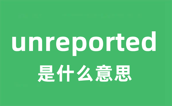 unreported是甚么意义