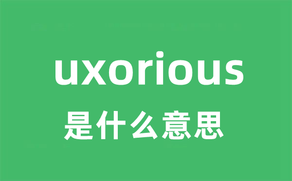 uxorious是甚么意义