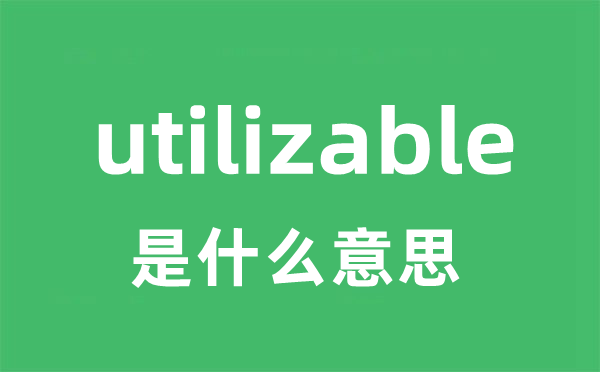 utilizable是甚么意义
