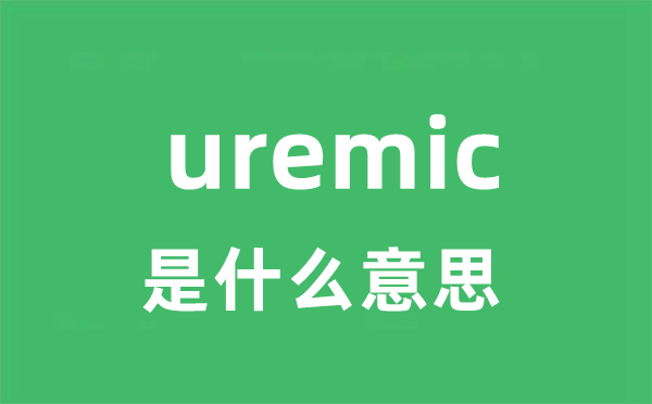 uremic是甚么意义