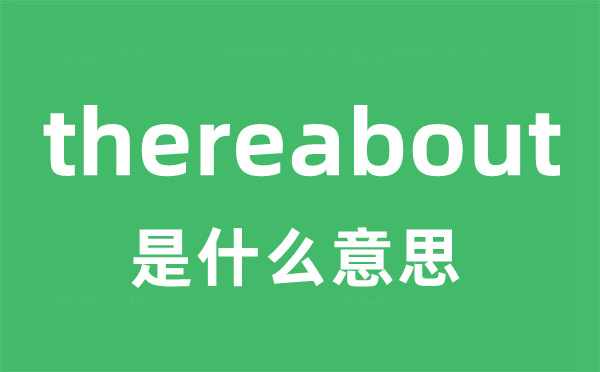 thereabout是甚么意义