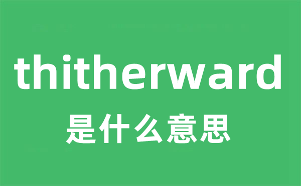 thitherward是甚么意义
