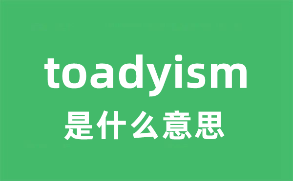 toadyism是甚么意义