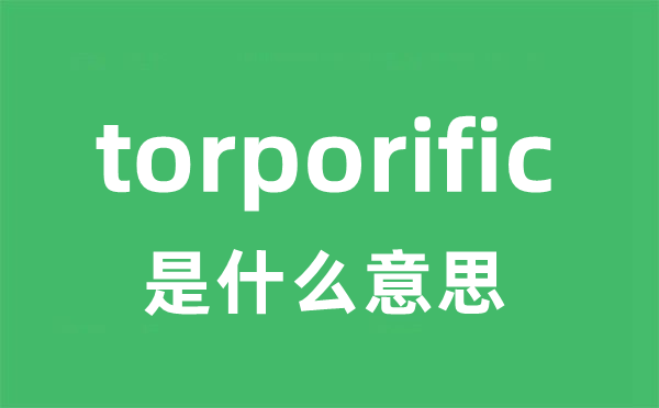 torporific是甚么意义