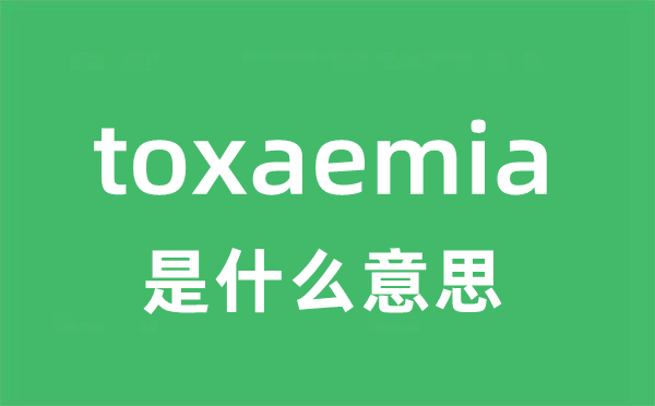 toxaemia是甚么意义