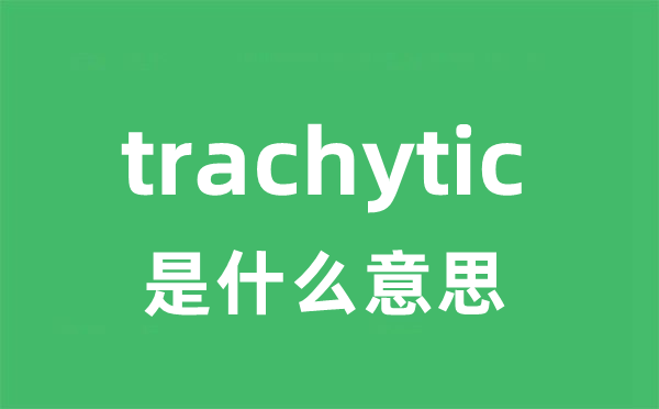 trachytic是甚么意义