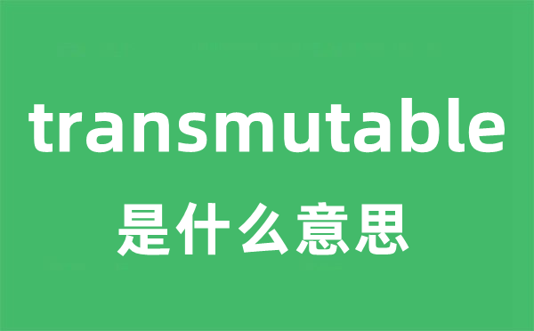 transmutable是甚么意义